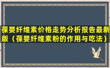 葆婴纤维素价格走势分析报告最新版（葆婴纤维素粉的作用与吃法）