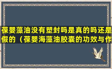 葆婴藻油没有塑封吗是真的吗还是假的（葆婴海藻油胶囊的功效与作用）