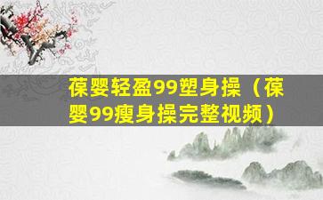 葆婴轻盈99塑身操（葆婴99瘦身操完整视频）