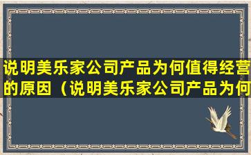 说明美乐家公司产品为何值得经营的原因（说明美乐家公司产品为何值得经营的原因有哪些）