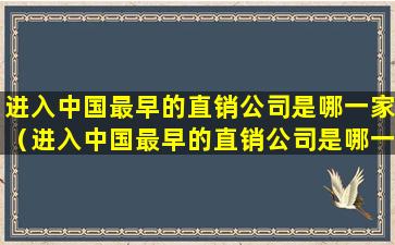 进入中国最早的直销公司是哪一家（进入中国最早的直销公司是哪一家企业）