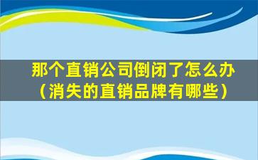 那个直销公司倒闭了怎么办（消失的直销品牌有哪些）