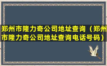 郑州市隆力奇公司地址查询（郑州市隆力奇公司地址查询电话号码）