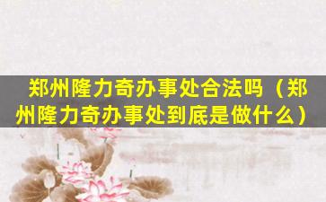 郑州隆力奇办事处合法吗（郑州隆力奇办事处到底是做什么）