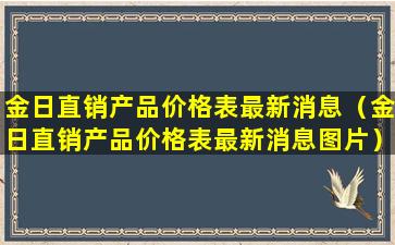 金日直销产品价格表最新消息（金日直销产品价格表最新消息图片）