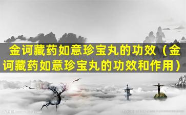 金诃藏药如意珍宝丸的功效（金诃藏药如意珍宝丸的功效和作用）