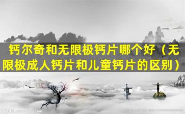 钙尔奇和无限极钙片哪个好（无限极成人钙片和儿童钙片的区别）
