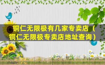 铜仁无限极有几家专卖店（铜仁无限极专卖店地址查询）