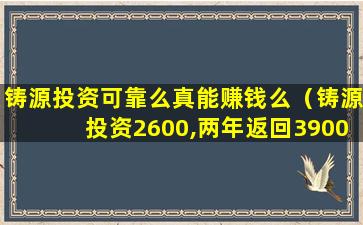 铸源投资可靠么真能赚钱么（铸源投资2600,两年返回3900）