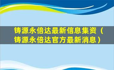 铸源永倍达最新信息集资（铸源永倍达官方最新消息）