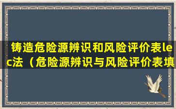 铸造危险源辨识和风险评价表lec法（危险源辨识与风险评价表填写范例）