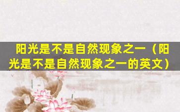 阳光是不是自然现象之一（阳光是不是自然现象之一的英文）