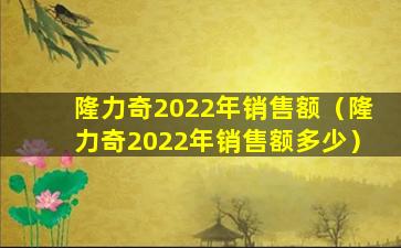 隆力奇2022年销售额（隆力奇2022年销售额多少）