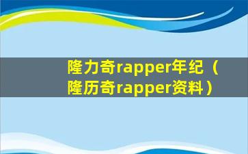隆力奇rapper年纪（隆历奇rapper资料）