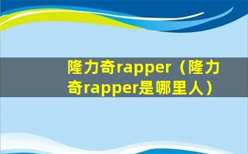 隆力奇rapper（隆力奇rapper是哪里人）