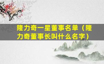 隆力奇一星董事名单（隆力奇董事长叫什么名字）
