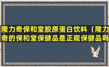 隆力奇保和堂胶原蛋白饮料（隆力奇的保和堂保健品是正规保健品吗）