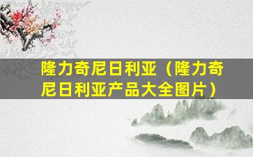 隆力奇尼日利亚（隆力奇尼日利亚产品大全图片）