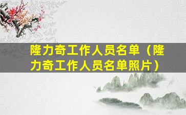 隆力奇工作人员名单（隆力奇工作人员名单照片）