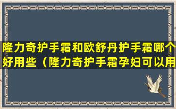 隆力奇护手霜和欧舒丹护手霜哪个好用些（隆力奇护手霜孕妇可以用吗）