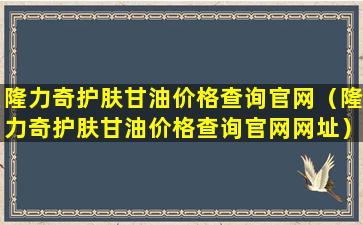 隆力奇护肤甘油价格查询官网（隆力奇护肤甘油价格查询官网网址）