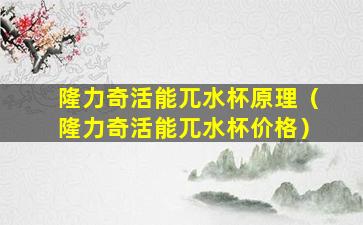 隆力奇活能兀水杯原理（隆力奇活能兀水杯价格）