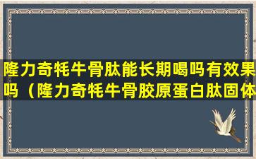 隆力奇牦牛骨肽能长期喝吗有效果吗（隆力奇牦牛骨胶原蛋白肽固体饮料有什么作用）
