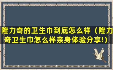隆力奇的卫生巾到底怎么样（隆力奇卫生巾怎么样亲身体验分享!）