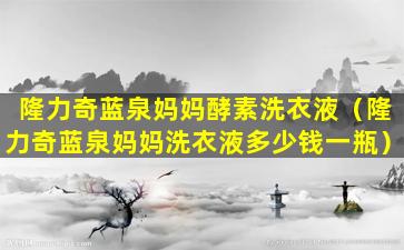 隆力奇蓝泉妈妈酵素洗衣液（隆力奇蓝泉妈妈洗衣液多少钱一瓶）