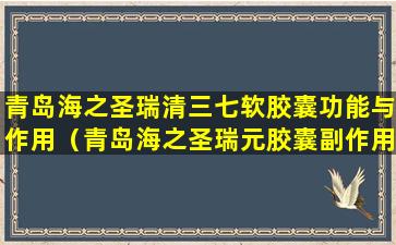 青岛海之圣瑞清三七软胶囊功能与作用（青岛海之圣瑞元胶囊副作用）