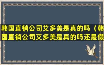 韩国直销公司艾多美是真的吗（韩国直销公司艾多美是真的吗还是假的）